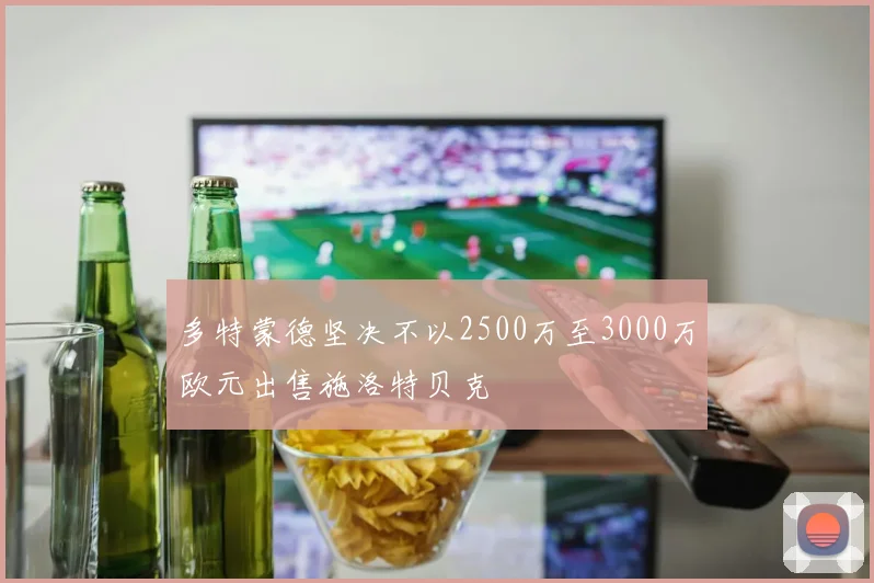 多特蒙德坚决不以2500万至3000万欧元出售施洛特贝克