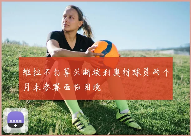 维拉不打算买断埃利奥特球员两个月未参赛面临困境