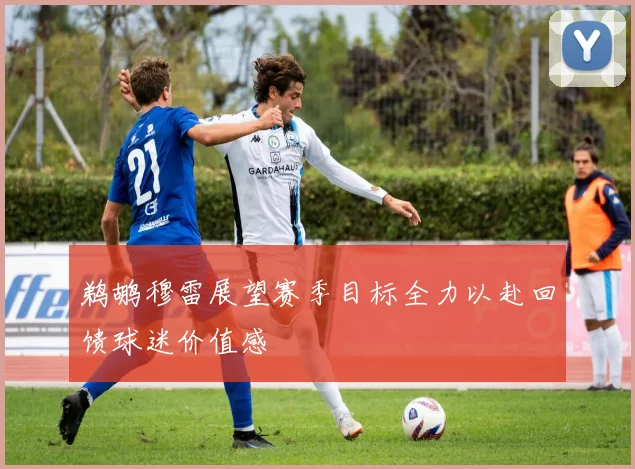 鹈鹕穆雷展望赛季目标全力以赴回馈球迷价值感