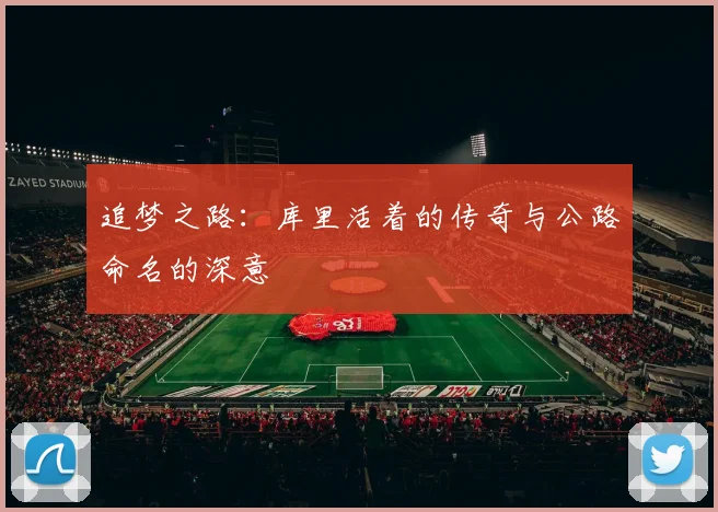 追梦之路：库里活着的传奇与公路命名的深意