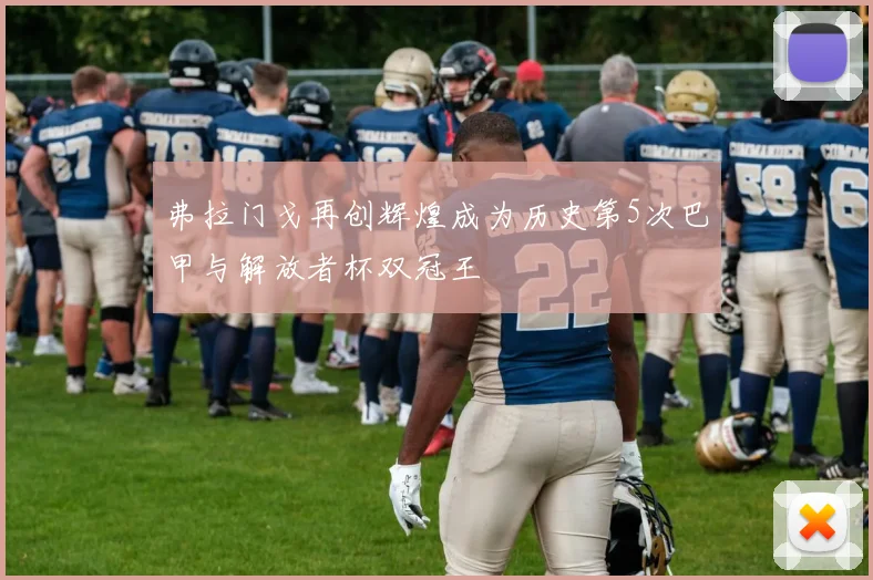 弗拉门戈再创辉煌成为历史第5次巴甲与解放者杯双冠王