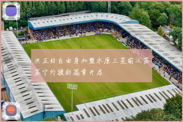 洪正好自由身加盟水原三星前江苏苏宁外援新篇章开启