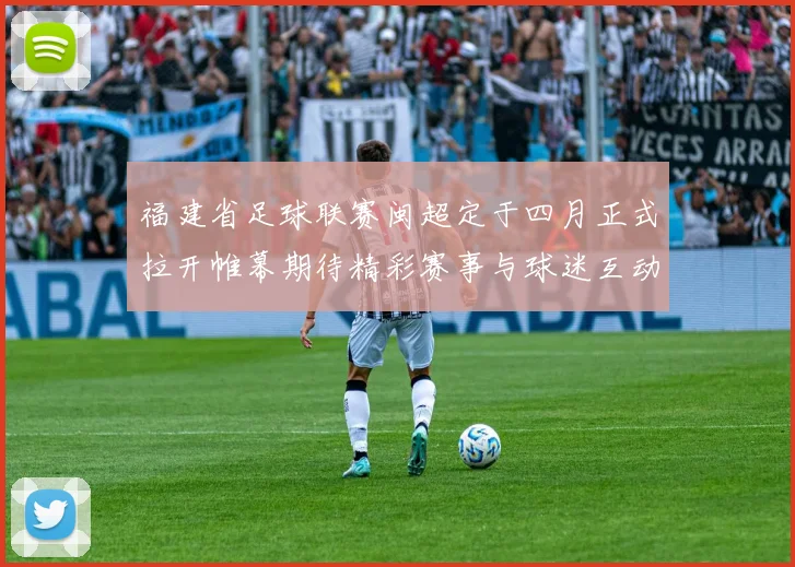 福建省足球联赛闽超定于四月正式拉开帷幕期待精彩赛事与球迷互动