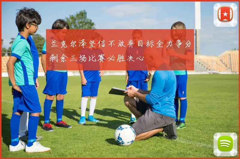 兰克尔泽坚信不放弃目标全力争分剩余三场比赛必胜决心
