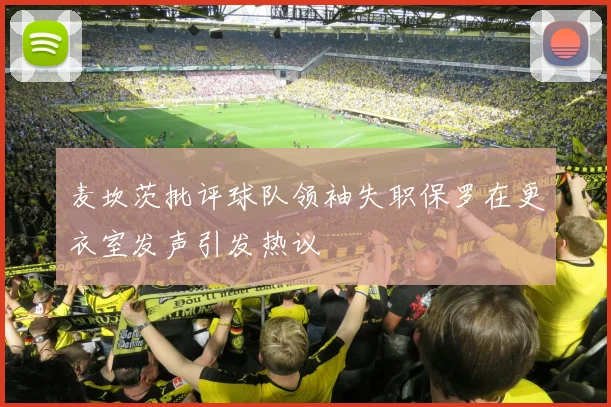 麦坎茨批评球队领袖失职保罗在更衣室发声引发热议