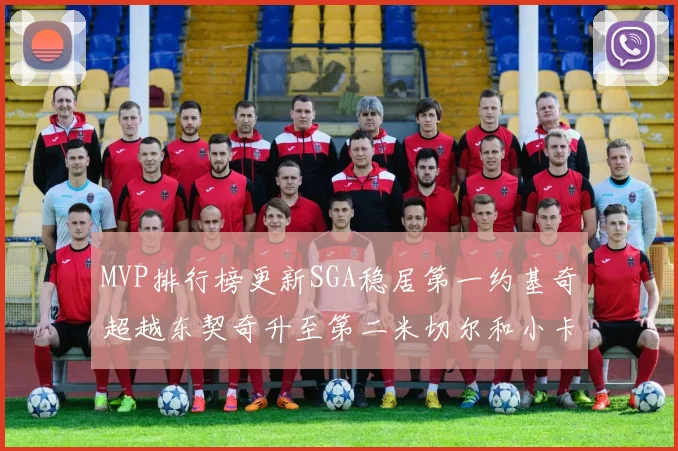 MVP排行榜更新SGA稳居第一约基奇超越东契奇升至第二米切尔和小卡表现引关注