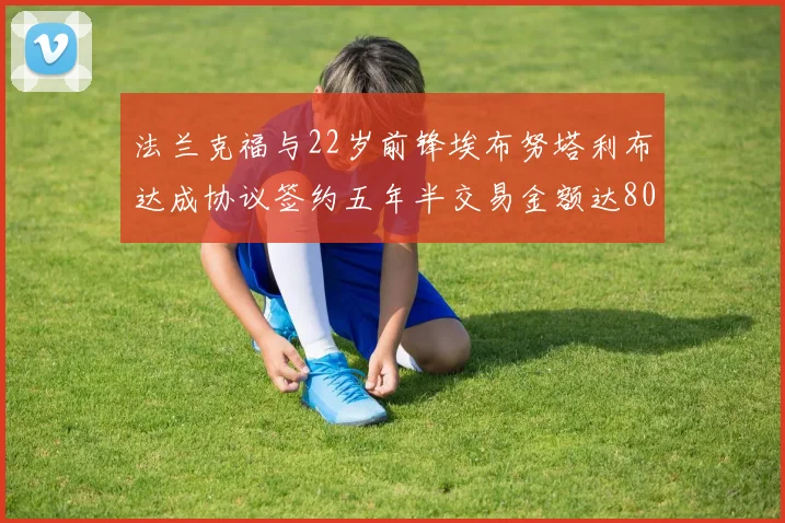 法兰克福与22岁前锋埃布努塔利布达成协议签约五年半交易金额达800万欧元