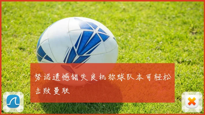 努诺遗憾错失良机称球队本可轻松击败曼联