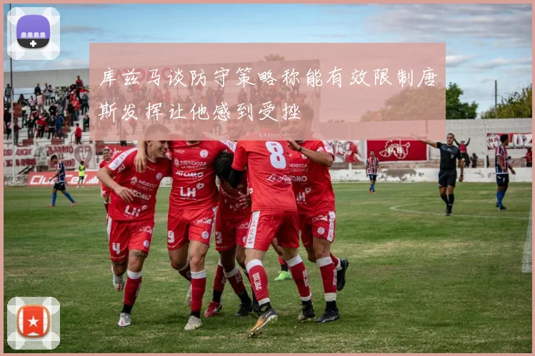 库兹马谈防守策略称能有效限制唐斯发挥让他感到受挫
