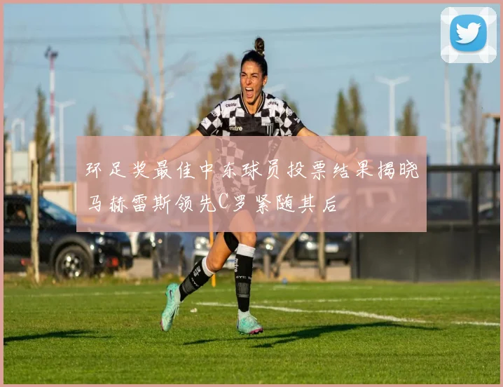 环足奖最佳中东球员投票结果揭晓马赫雷斯领先C罗紧随其后