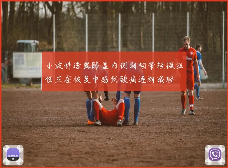 小波特透露膝盖内侧副韧带轻微扭伤正在恢复中感到酸痛逐渐减轻