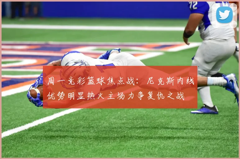 周一竞彩篮球焦点战：尼克斯内线优势明显热火主场力争复仇之战