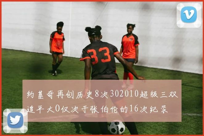 约基奇再创历史8次302010超级三双追平大O仅次于张伯伦的16次纪录