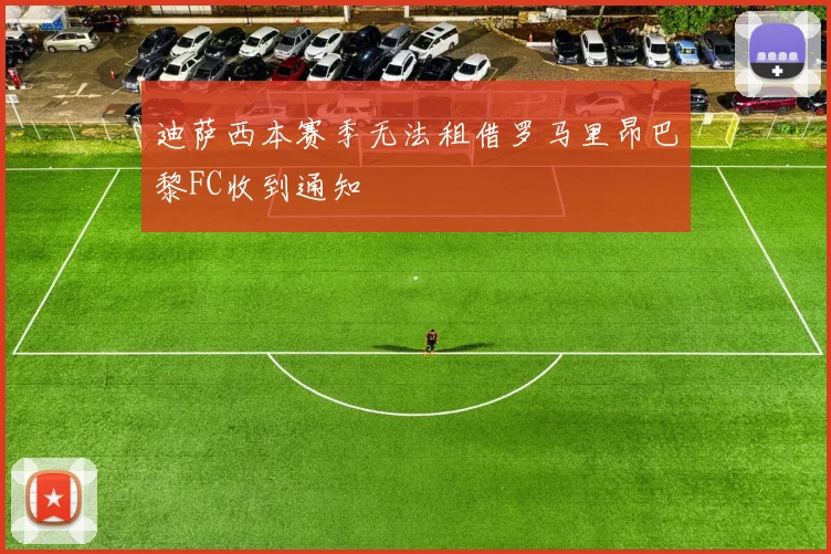 迪萨西本赛季无法租借罗马里昂巴黎FC收到通知