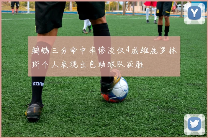 鹈鹕三分命中率惨淡仅4成雄鹿罗林斯个人表现出色助球队获胜