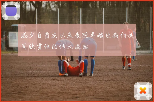威少自首发以来表现卓越让我们共同欣赏他的伟大成就