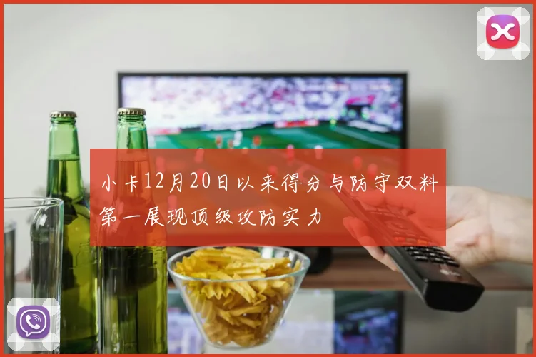 小卡12月20日以来得分与防守双料第一展现顶级攻防实力