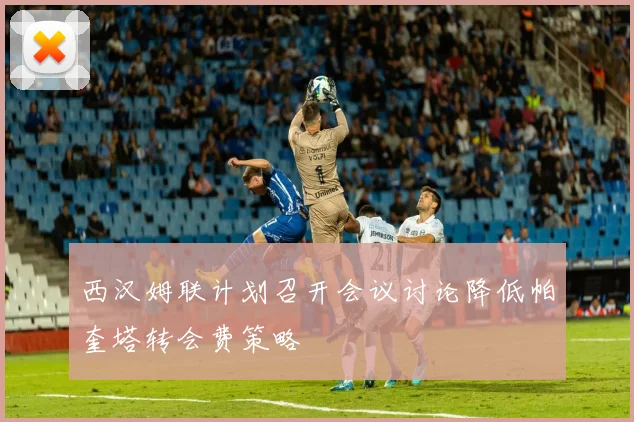 西汉姆联计划召开会议讨论降低帕奎塔转会费策略