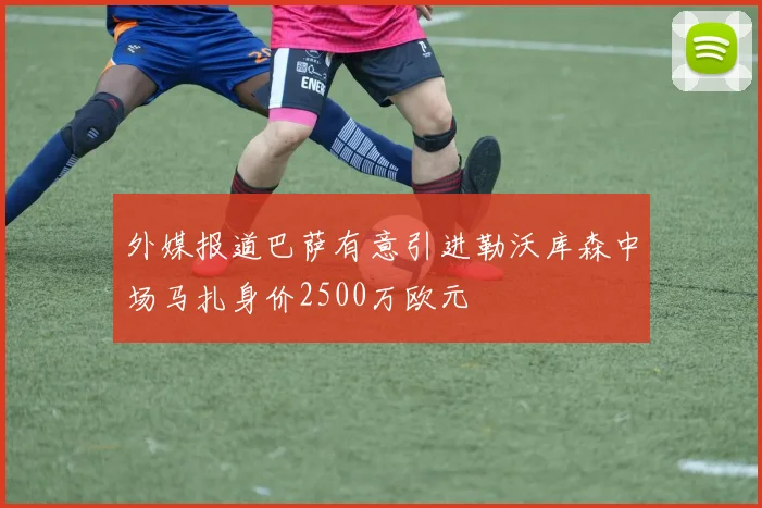 外媒报道巴萨有意引进勒沃库森中场马扎身价2500万欧元