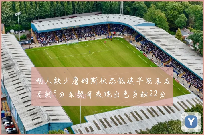 湖人缺少詹姆斯状态低迷半场落后马刺5分东契奇表现出色贡献22分